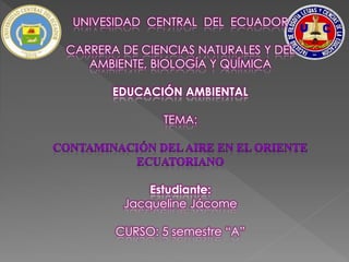 UNIVESIDAD CENTRAL DEL ECUADOR
CARRERA DE CIENCIAS NATURALES Y DEL
AMBIENTE, BIOLOGÍA Y QUÍMICA
EDUCACIÓN AMBIENTAL
TEMA:
Estudiante:
Jacqueline Jácome
CURSO: 5 semestre “A”
 