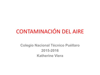 CONTAMINACIÓN DEL AIRE
Colegio Nacional Técnico Puéllaro
2015-2016
Katherine Viera
 
