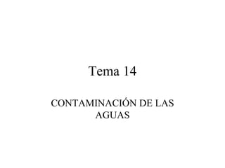 Tema 14

CONTAMINACIÓN DE LAS
      AGUAS
 