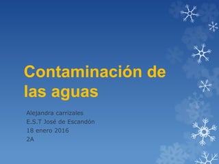 Contaminación de
las aguas
Alejandra carrizales
E.S.T José de Escandón
18 enero 2016
2A
 