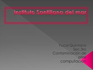 Instituto Santillana del mar Yucai Quintana  Sec.3ro Contaminación de pilas computación 