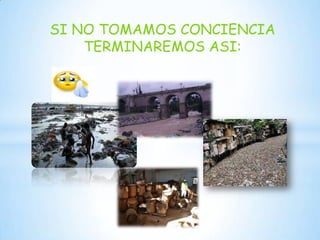 SI NO TOMAMOS CONCIENCIA
TERMINAREMOS ASI:

 