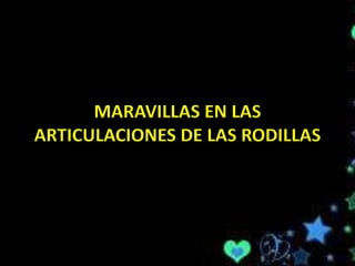 MARAVILLAS EN LAS
ARTICULACIONES DE LAS RODILLAS
 