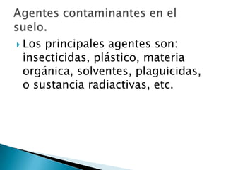  Los principales agentes son:
insecticidas, plástico, materia
orgánica, solventes, plaguicidas,
o sustancia radiactivas, etc.
 