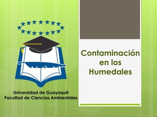 Contaminación
en los
Humedales
Universidad de Guayaquil
Facultad de Ciencias Ambientales
 