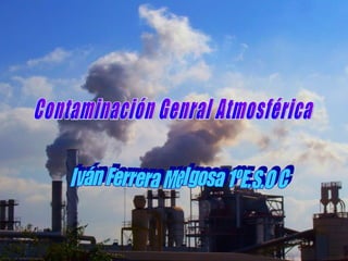 Contaminación Genral Atmosférica Iván Ferrera Melgosa 1ºE.S.O C 