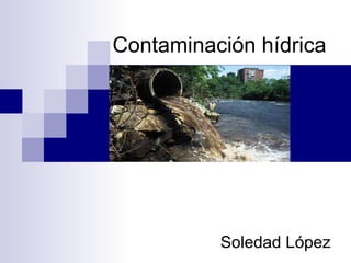 Contaminación hídrica




          Soledad López
 