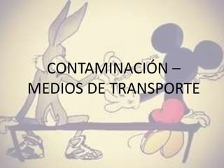 CONTAMINACIÓN –
MEDIOS DE TRANSPORTE.
 