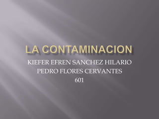 LA CONTAMINACION KIEFER EFREN SANCHEZ HILARIO PEDRO FLORES CERVANTES 601 