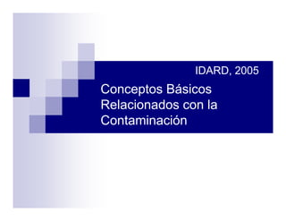 IDARD, 2005
Conceptos Básicos
Relacionados con la
Contaminación
 
