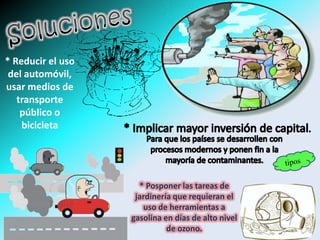 * Reducir el uso
 del automóvil,
usar medios de
   transporte
    público o
    bicicleta




                     * Posponer las tareas de
                    jardinería que requieran el
                      uso de herramientas a
                   gasolina en días de alto nivel
                             de ozono.
 