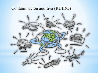 Contaminación auditiva (RUIDO)
 
