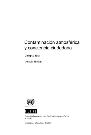 Contaminación atmosférica
y conciencia ciudadana
Compiladora
Daniela Simioni
Comisión Económica para América Latina y el Caribe
(CEPAL)
Santiago de Chile, junio de 2003
 
