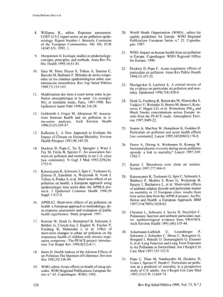 Ferrm Ballester Díez et al
8.
9.
10.
ll.
12.
13.
14.
15.
16.
17.
18.
19.
120 Rev Esp Salud Pública 1999, Vol. 73, N.” 2
Williams, K., editor. Exposure assessment.
COST 613/2 report series on air pollution epide-
miology. Report Number 1. Brusscls. Comission
of the European Communities. DG XII, EUR
14345 EN. 1992; 1.
Morgensten H. Ecologic studies in epidemiology:
concepts, principles, and methods. Annu Rev Pu-
blic Health 1995;16:61-81.
Sáez M, Pérez Hoyos S, Tobias A, Saurina C,
Barceló M, Ballester F. Métodos de series tempo-
rales en los estudios epidemiológicos sobre con-
taminación atmosférica. Rev Esp Salud Pública
1999;73:133-143.
Modélisation des licns à court terme entre la po-
llution atmosphérique et la santé. Un exemple:
SO1 ct mortalité totale, Paris, 1984-1990. Rev
Epidemiol Santé Publ 1998;46:3 16-28.
Goldsmith J, Friger M, Abramson M. Associa-
tions between health and air pollution in ti-
me-series analyses. Arch Environ Health
1996:51(5):359-67.
Kalkstein L. A New Approach to Evaluate the
Impact of Climate on Human Mortality. Environ
Health Perspect 199 1;96: 145-50.
Dockery D, Pope C, Xu X, Spengler J, Ware J,
Fay M, Ferris B, Spcizer F. An association bet-
ween air pollution and mortality in six U.S. cities
[see comments]. N Engl J Med 1993;329(24):
1753-9.
Katsouyanni K, Schwartz J, Spix C, Touloumi G,
Zmirou D, Zanobetti A, Wojtyniak B, Vonk J,
Tobias A, Ponka A, et al. Short term effects of air
pollution on health: a European approach using
epidemiologic time series data: the APHEA pro-
tecol. J Epidemiol Commun Health 1996;50
Suppl l:S12-8.
APHEA2. Short-term effects of air pollution on
health: a European approach to methodology, do-
se-response assessment and evaluation of public
health significance. Study proposal. 1997.
Roemer W, Hoek G, Brunekreef B, Schouten J,
Baldini G, Clench-Aas J, Englert N, Fischer P,
Forsberg B, Halusszka J, et al. Effect of
short-term changes in urban air pollution on the
respiratory health of children with chronic respi-
ratory symptoms - The PEACE project: Introduc-
tion. Eur Respir Rev 1998;8(52):4-ll.
Bates D. Health Indices of the Adverse Effects of
air Pollution The Question of Coherente. Environ
Res 1992;59:336-49.
WHO, editor.Acute effects on health of smog epi-
sodes. WHO Regional Publications European Se-
ries n.’ 43. Copenhagen: WHO; 1992.
20.
21.
22.
23.
24.
25.
26.
27.
28.
29.
30.
31.
World Heath Organization (WHO)., editor.Air
quality guidelines for Europe. WHO Regional
Publications European Series n.’ 23. Copenha-
gen: 1987.
WHO. Impact on human health from air pollution
in Europe. Copenhagen: WHO Regional Ofticc
for Europe; 1990.
Dockery D, Pope C. Acute respiratory effects of
particulate air pollution, Annu Rcv Public Health
1994;15:107-32.
Moolgavkar S, Luebeck E. A critica1 review of
the evidente on particulate air pollution and mor-
tality. Epidemiol 1996;7(4):420-8.
Hoek G, Forsberg B, Borowska M, Hlawiczka S,
Vaskövi V, Welindcr H, Eh-anis M, Benes 1, Kote-
sovec F, Hagen LO, et al. Wintertime PM,, and
Black Smoke concentrations across Europe: re-
sults from the PEACE study. Atmospheric Envi-
ron 1997;3609-22.
Seaton A, MacNee W, Donaldson K, Godden D.
Particulate air pollution and acute health effects
[sec comments]. Lancet 1995:345(8943):176-S.
Peters A, Döring A, Wichmann H, Koenig W.
Increased plasma viscosity during an air pollution
cpisode: a link to mortality? Lancet 1997;349:
1582-7.
Kaiser J. Showdown over clean air science.
Science 1997;277:466-9.
Katsouyanni K, Touloumi G, Spix C, Schwartz J,
Balducci F, Medina S, Rossi G, Wojtyniak B,
Sunyer J, Bacharova L. et al. Short-tcrm effects
of ambient sulphur dioxide and particulate matter
on mortality in 12 European cities: results from
time series data from the APHEA project. Air Po-
llution and Health: a European Approach. BMJ
1997;314(7095):1658-63.
Chestnut L, Schwartz J, Savitz D, Burchfjel C.
Pulmonar-y function and ambient particulate mat-
ter: epidemiological evidente from NHANES.
Arch Environ Health 199 1;(46): 135-44.
Ackermann-Liebrich U, Leuenberger P,
Schwartz J, Schindler C, Monn C, Bolognini G,
Bongard J, Brändli 0, Domenighetti G, Elsasser
S, et al. Lung Function and Long Term Exposure
to Air Pollutants in Switzerland. Am J Respir Crit
Care Med 1997; 155: 122-9.
Pope C, Thun M, Namboodiri M, Dockery D,
Evans J, Speizer F, Heath C. Particulate air pollu-
tion as a predictor of mortality in a prospective
study of U.S. adults. Am J Respir Crit Care Med
1995;151(3 Pt 1):669-74.
 