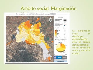 Ámbito social; Marginación
Urbana
La marginación
social se
distribuye
espacialmente;
esto se aprecia
particularmente
en las zonas del
norte y sur de la
ciudad.
 