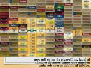 200 mil cajas de cigarrillos, igual al
número de americanos que mueren
cada seis meses debido al tabaco.
 