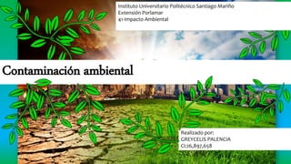 Realizado por:
GREYCELIS PALENCIA
Ci:26,897,658
Contaminación ambiental
Instituto Universitario Politécnico Santiago Mariño
Extensión Porlamar
41-Impacto Ambiental
 
