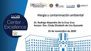 Dr. Rodrigo Alejandro De la Cruz Cruz
Asesor: Dra. Cindy Elizabeth de Lira Quezada
25 de noviembre de 2020
Alergia y contaminación ambiental
 