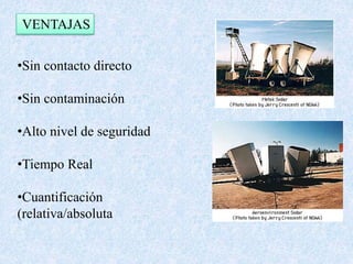 VENTAJAS 
•Sin contacto directo 
•Sin contaminación 
•Alto nivel de seguridad 
•Tiempo Real 
•Cuantificación 
(relativa/absoluta 
 