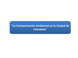 “La Contaminación Ambiental en la Ciudad de Chimbote” 