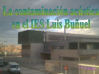 La contaminación acústica  en el IES Luis Buñuel ir a menú 