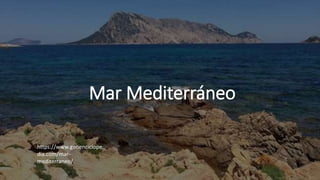 Mar Mediterráneo
https://www.geoenciclope
dia.com/mar-
mediterraneo/
 