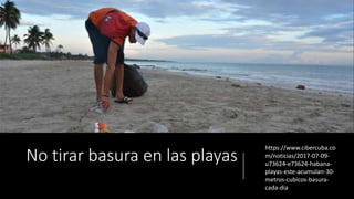 No tirar basura en las playas
https://www.cibercuba.co
m/noticias/2017-07-09-
u73624-e73624-habana-
playas-este-acumulan-30-
metros-cubicos-basura-
cada-dia
 