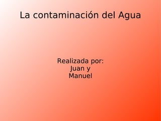 La contaminación del Agua Realizada por: Juan y Manuel 