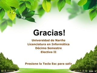 Universidad de Nariño
Licenciatura en Informática
Décimo Semestre
Electiva II
Presione la Tecla Esc para salir
Gracias!
 
