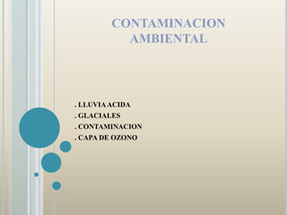 CONTAMINACION AMBIENTAL . LLUVIA ACIDA . GLACIALES . CONTAMINACION . CAPA DE OZONO 