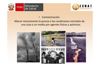 • Contaminación:
Alterar nocivamente la pureza o las condiciones normales de
      una cosa o un medio por agentes físicos y químicos.
 