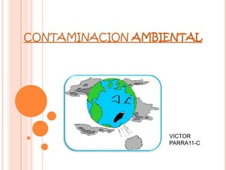 CONTAMINACION AMBIENTAL

VICTOR
PARRA11-C

 