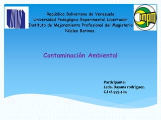 Contaminación Ambiental
Participante:
Lcda. Dayana rodríguez.
C.I 18.559.404
 