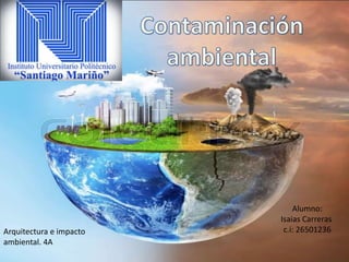 Alumno:
Isaias Carreras
c.i: 26501236Arquitectura e impacto
ambiental. 4A
 