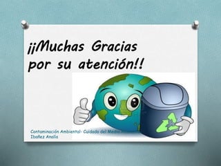 ¡¡Muchas Gracias
por su atención!!
Contaminación Ambiental- Cuidado del Medio Ambiente-
Ibañez Analía
 