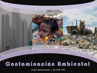 Contaminación Ambiental
L e s l y B e n a v e n t e – 2 3 . 9 2 5 . 9 3 9
 