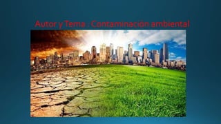 Autor yTema : Contaminación ambiental
 