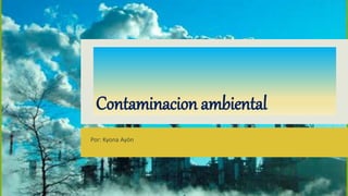 Contaminacion ambiental
Por: Kyona Ayón
 