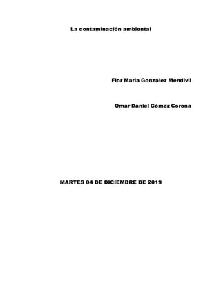 La contaminación ambiental
Flor María González Mendivil
Omar Daniel Gómez Corona
MARTES 04 DE DICIEMBRE DE 2019
 