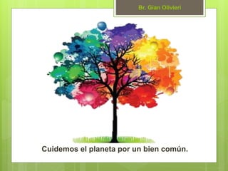 Cuidemos el planeta por un bien común.
Br. Gian Olivieri
 