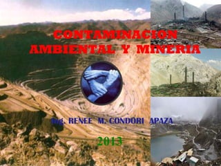 CONTAMINACION
AMBIENTAL Y MINERIA
Ing. RENEE M. CONDORI APAZA
2013
 