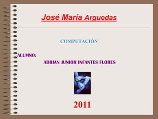 José María Arguedas

                COMPUTACIÓN

ALUMNO:
          ADRIAN JUNIOR INFANTES FLORES




                      2011
 