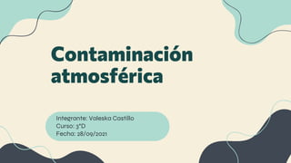 Contaminación
atmosférica
Integrante: Valeska Castillo
Curso: 3°D
Fecha: 28/09/2021
 