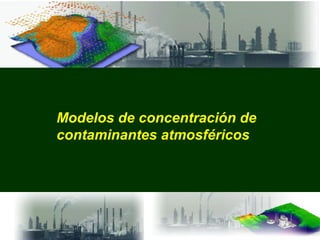Modelos de concentración de 
contaminantes atmosféricos 
 