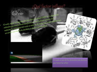 ¿Qué factor influye?
El ruido es uno de los elementos más dañinos
que tienen las urbes
 