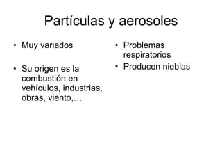 Partículas y aerosoles Muy variados Su origen es la combustión en vehículos, industrias, obras, viento,… Problemas respiratorios Producen nieblas 