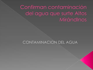 Confirman contaminación del agua que surte Altos MirándInos CONTAMINACION DEL AGUA 