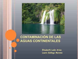 CONTAMINACIÓN DE LAS AGUAS CONTINENTALES                           Elisabeth León Arias                           Laura Gallego Moreno 