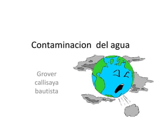 Contaminacion del agua

 Grover
callisaya
bautista
 