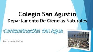 Colegio San Agustín
Departamento De Ciencias Naturales
Por: Adhemar Pieroux
 